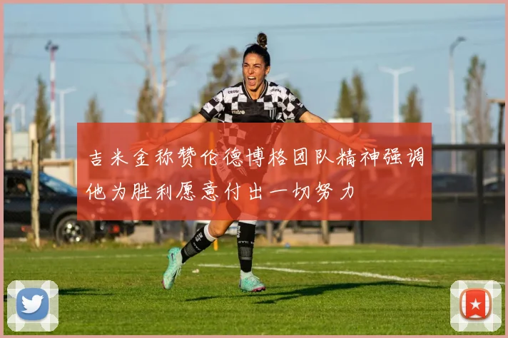 吉米金称赞伦德博格团队精神强调他为胜利愿意付出一切努力