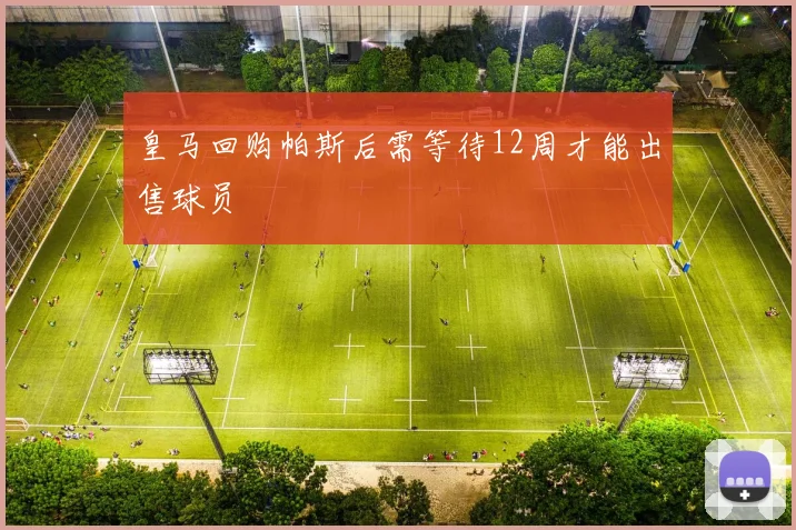 皇马回购帕斯后需等待12周才能出售球员