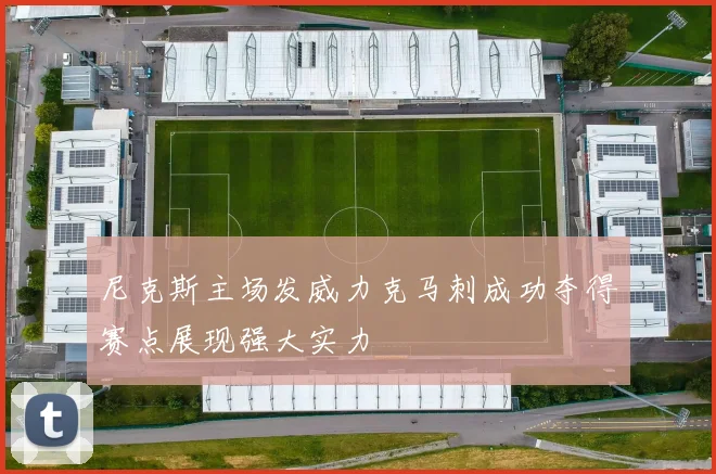 尼克斯主场发威力克马刺成功夺得赛点展现强大实力