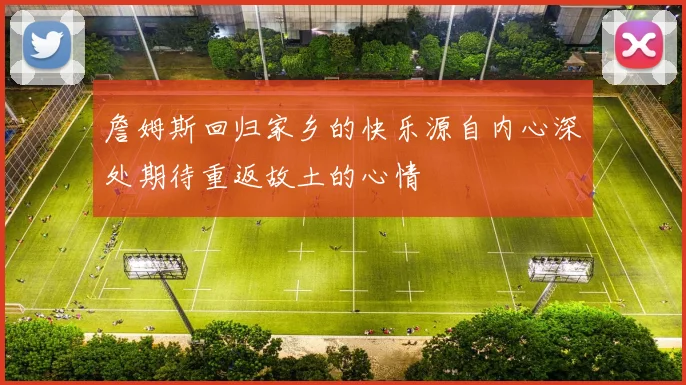 詹姆斯回归家乡的快乐源自内心深处期待重返故土的心情