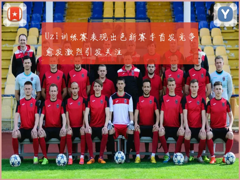 Uzi训练赛表现出色新赛季首发竞争愈发激烈引发关注