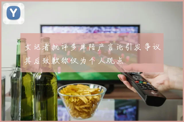 女记者批评多库陪产言论引发争议其后致歉称仅为个人观点