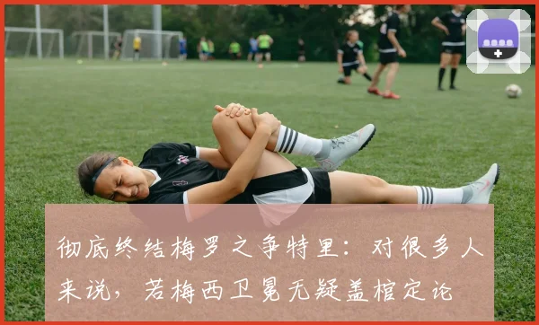 彻底终结梅罗之争特里:对很多人来说,若梅西卫冕无疑盖棺定论