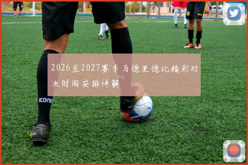 2026至2027赛季马德里德比精彩对决时间安排详解